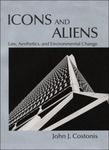 Icons and Aliens: Law, Aesthetics, and Environmental Change by John Costonis